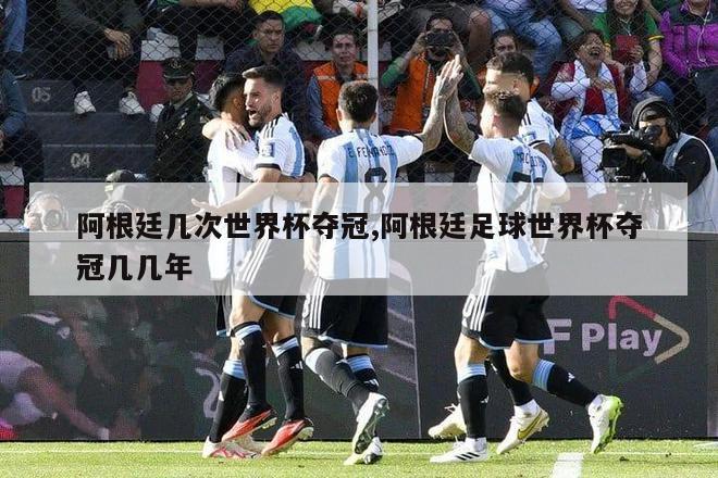 阿根廷几次世界杯夺冠,阿根廷足球世界杯夺冠几几年
