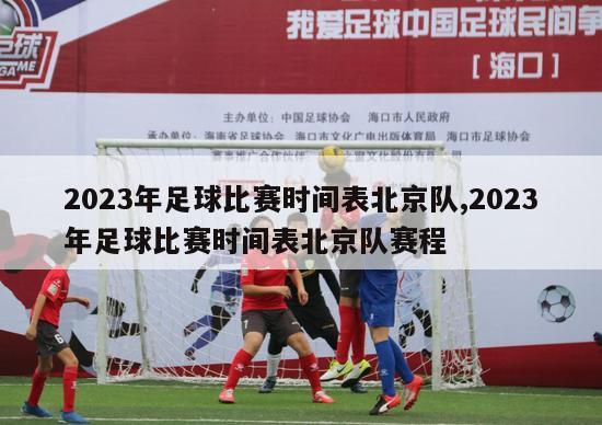 2023年足球比赛时间表北京队,2023年足球比赛时间表北京队赛程