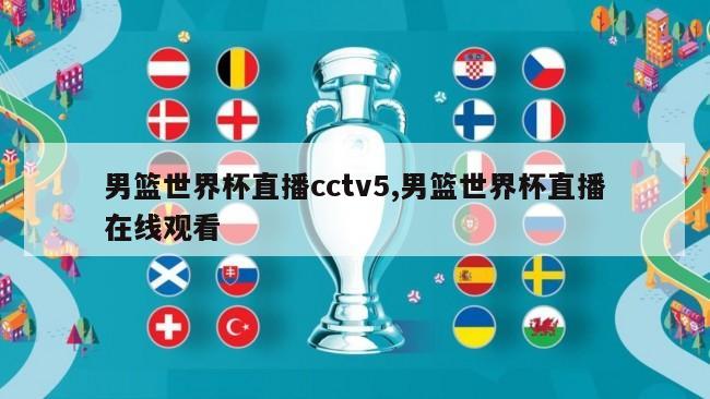 男篮世界杯直播cctv5,男篮世界杯直播在线观看