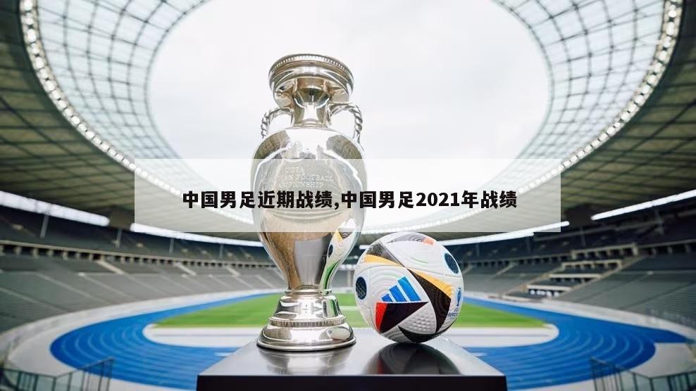 中国男足近期战绩,中国男足2021年战绩