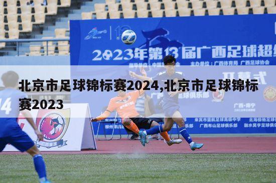北京市足球锦标赛2024,北京市足球锦标赛2023