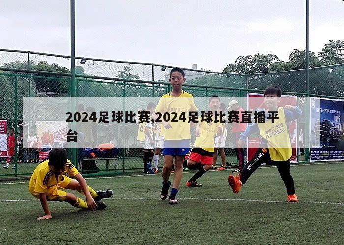 2024足球比赛,2024足球比赛直播平台
