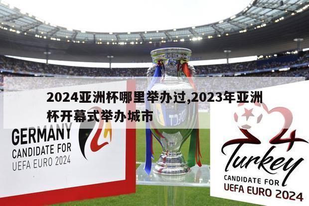 2024亚洲杯哪里举办过,2023年亚洲杯开幕式举办城市