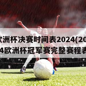 欧洲杯决赛时间表2024(2024欧洲杯冠军赛完整赛程表)