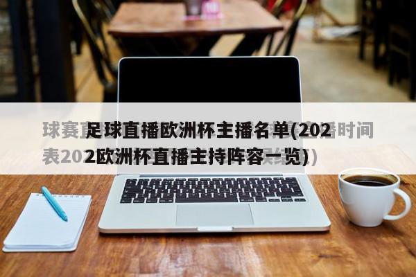 足球直播欧洲杯主播名单(2022欧洲杯直播主持阵容一览)