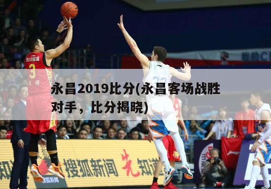 永昌2019比分(永昌客场战胜对手，比分揭晓)