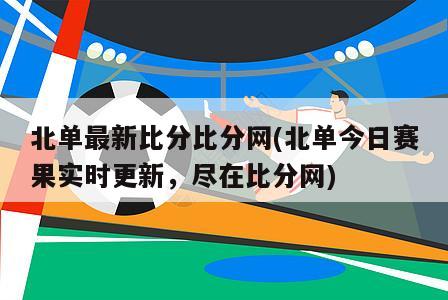 北单最新比分比分网(北单今日赛果实时更新，尽在比分网)