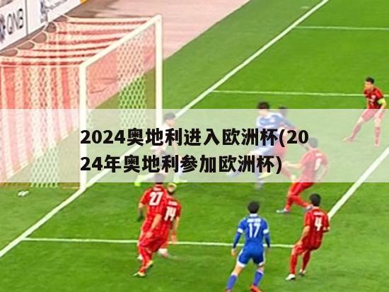 2024奥地利进入欧洲杯(2024年奥地利参加欧洲杯)